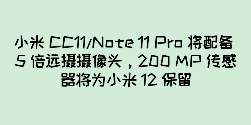 小米 CC11/Note 11 Pro 将配备 5 倍远摄摄像头，200 MP 传感器将为小米 12 保留