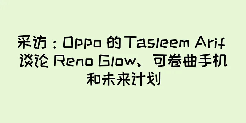 采访：Oppo 的 Tasleem Arif 谈论 Reno Glow、可卷曲手机和未来计划