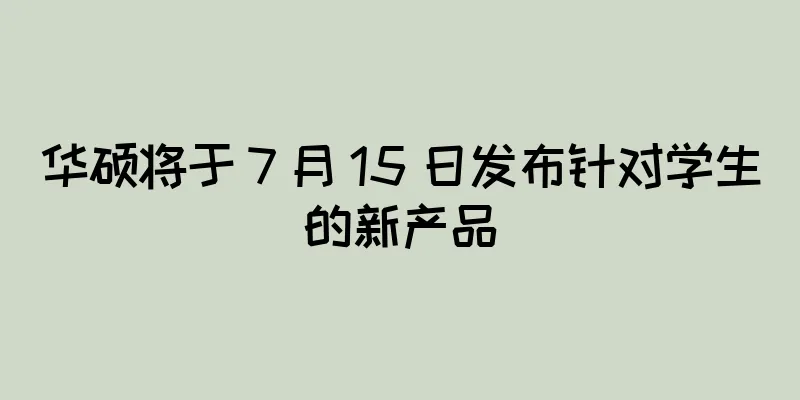 华硕将于 7 月 15 日发布针对学生的新产品