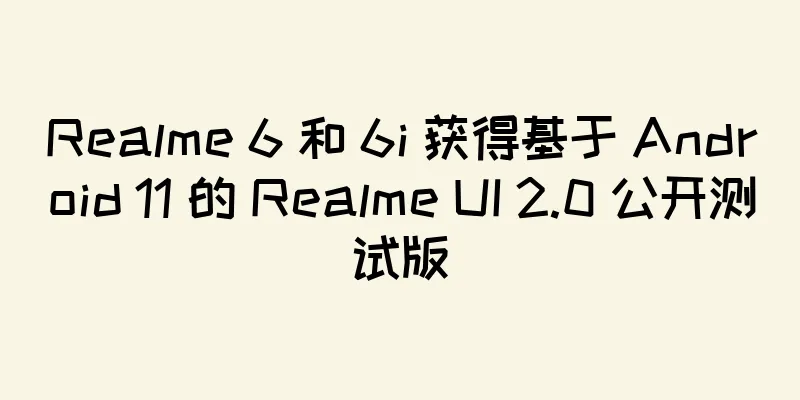 Realme 6 和 6i 获得基于 Android 11 的 Realme UI 2.0 公开测试版