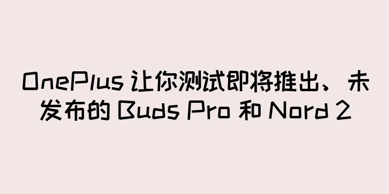 OnePlus 让你测试即将推出、未发布的 Buds Pro 和 Nord 2