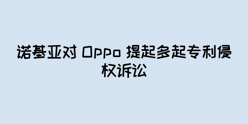 诺基亚对 Oppo 提起多起专利侵权诉讼