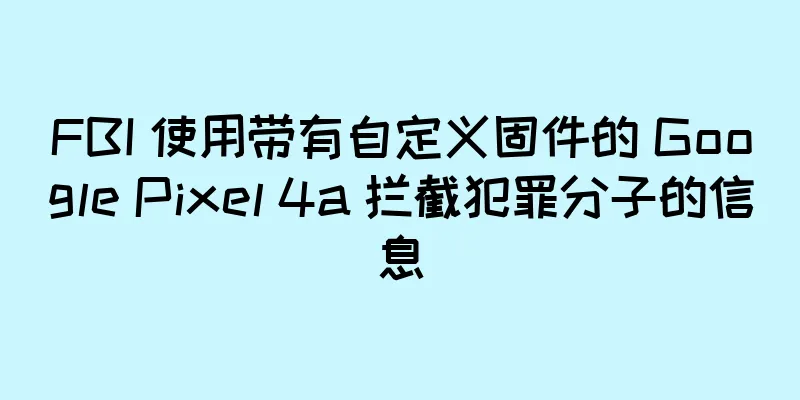 FBI 使用带有自定义固件的 Google Pixel 4a 拦截犯罪分子的信息