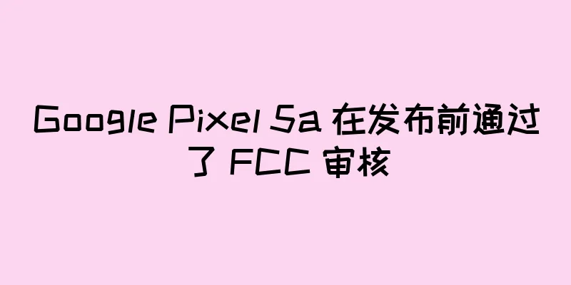 Google Pixel 5a 在发布前通过了 FCC 审核