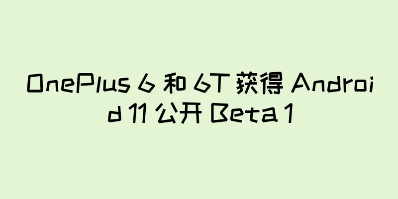 OnePlus 6 和 6T 获得 Android 11 公开 Beta 1