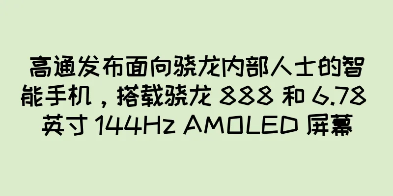 高通发布面向骁龙内部人士的智能手机，搭载骁龙 888 和 6.78 英寸 144Hz AMOLED 屏幕