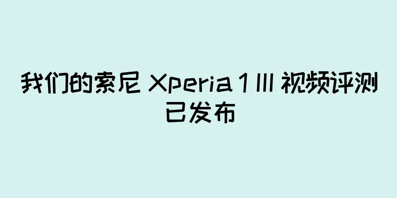 我们的索尼 Xperia 1 III 视频评测已发布