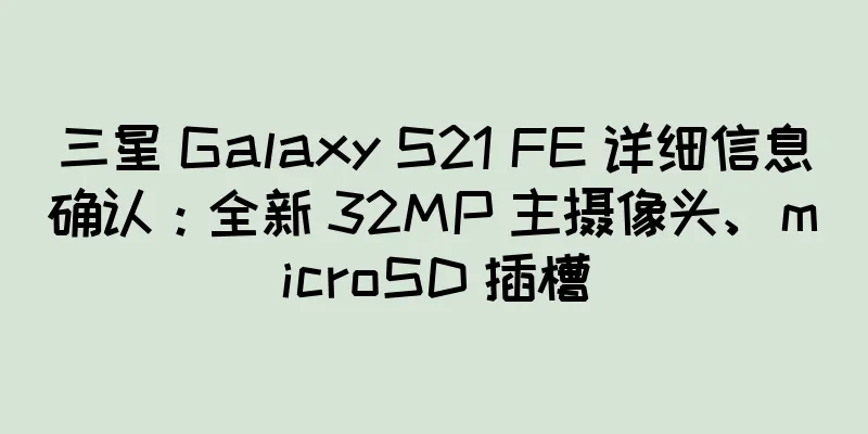 三星 Galaxy S21 FE 详细信息确认：全新 32MP 主摄像头、microSD 插槽