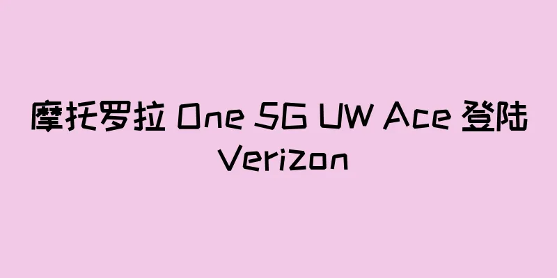 摩托罗拉 One 5G UW Ace 登陆 Verizon