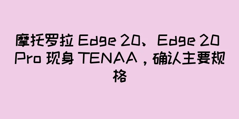 摩托罗拉 Edge 20、Edge 20 Pro 现身 TENAA，确认主要规格