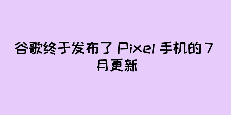 谷歌终于发布了 Pixel 手机的 7 月更新