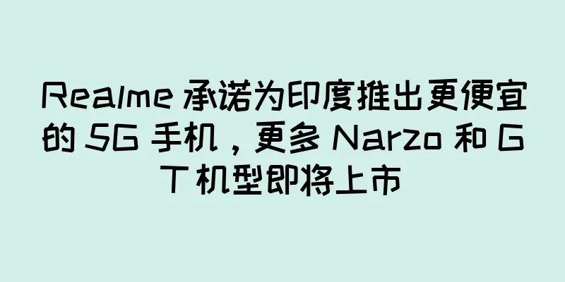 Realme 承诺为印度推出更便宜的 5G 手机，更多 Narzo 和 GT 机型即将上市