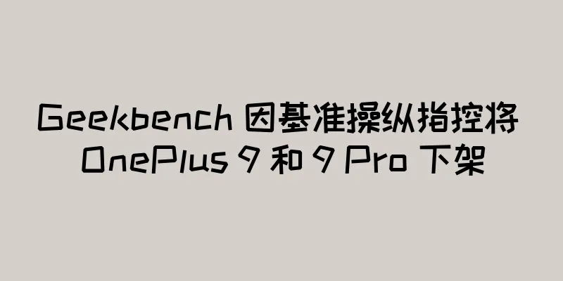 Geekbench 因基准操纵指控将 OnePlus 9 和 9 Pro 下架