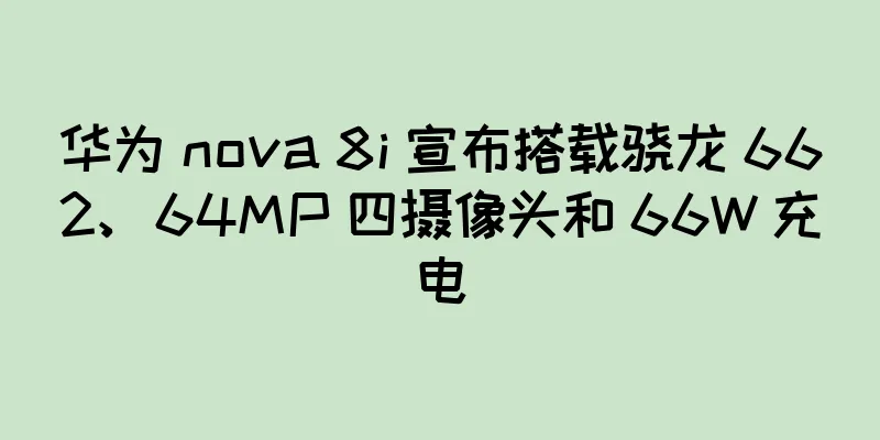 华为 nova 8i 宣布搭载骁龙 662、64MP 四摄像头和 66W 充电