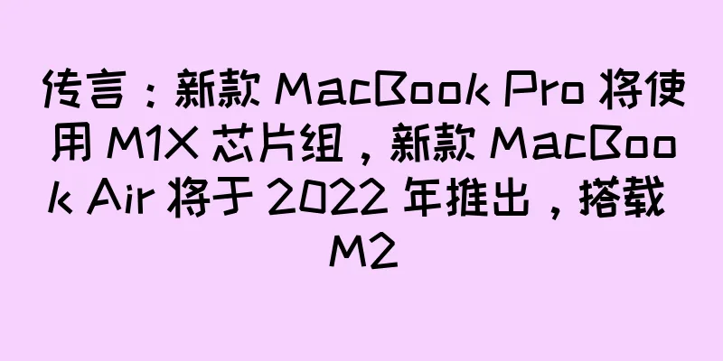 传言：新款 MacBook Pro 将使用 M1X 芯片组，新款 MacBook Air 将于 2022 年推出，搭载 M2