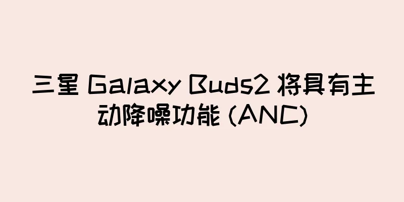 三星 Galaxy Buds2 将具有主动降噪功能 (ANC)