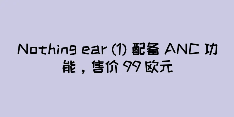 Nothing ear (1) 配备 ANC 功能，售价 99 欧元