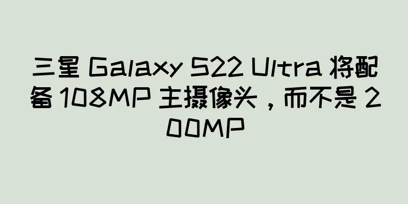 三星 Galaxy S22 Ultra 将配备 108MP 主摄像头，而不是 200MP