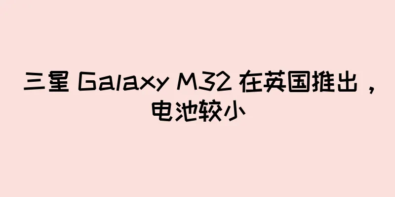 三星 Galaxy M32 在英国推出，电池较小