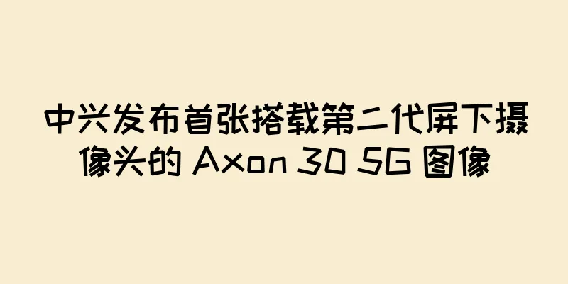 中兴发布首张搭载第二代屏下摄像头的 Axon 30 5G 图像