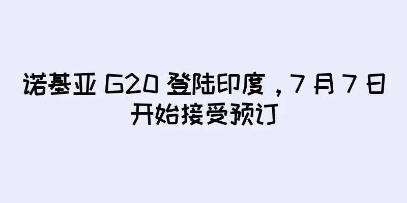 诺基亚 G20 登陆印度，7 月 7 日开始接受预订