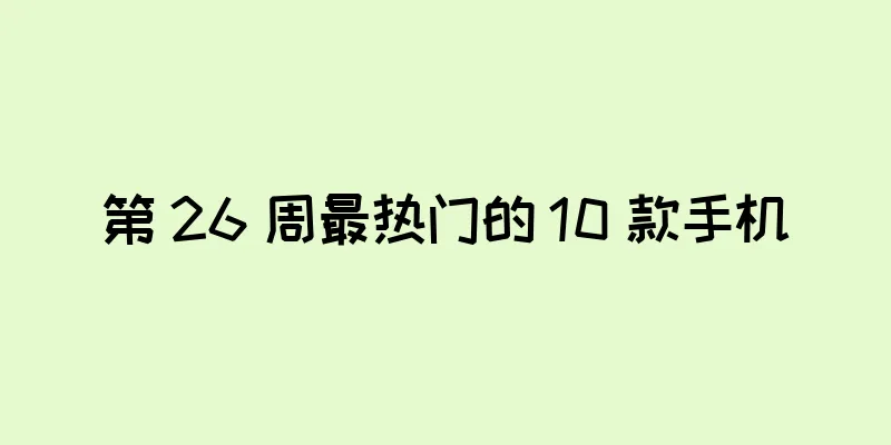 第 26 周最热门的 10 款手机