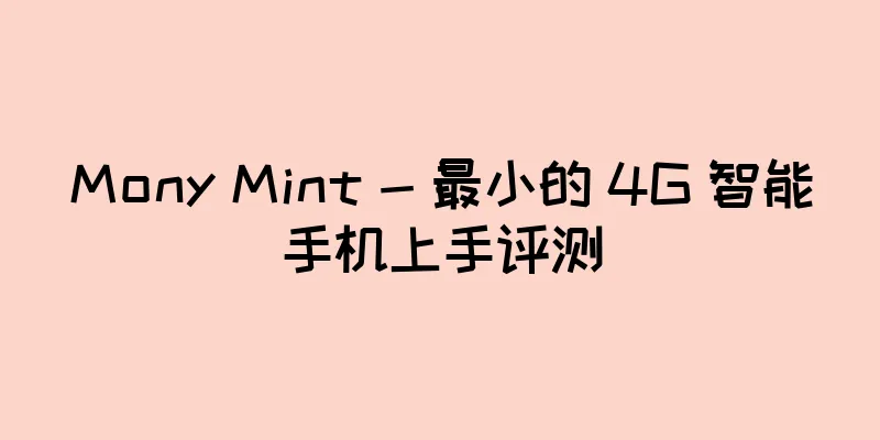 Mony Mint - 最小的 4G 智能手机上手评测