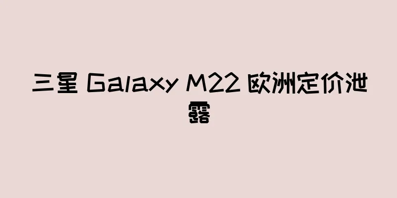 三星 Galaxy M22 欧洲定价泄露