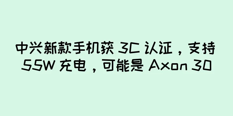 中兴新款手机获 3C 认证，支持 55W 充电，可能是 Axon 30