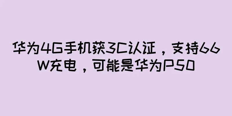华为4G手机获3C认证，支持66W充电，可能是华为P50