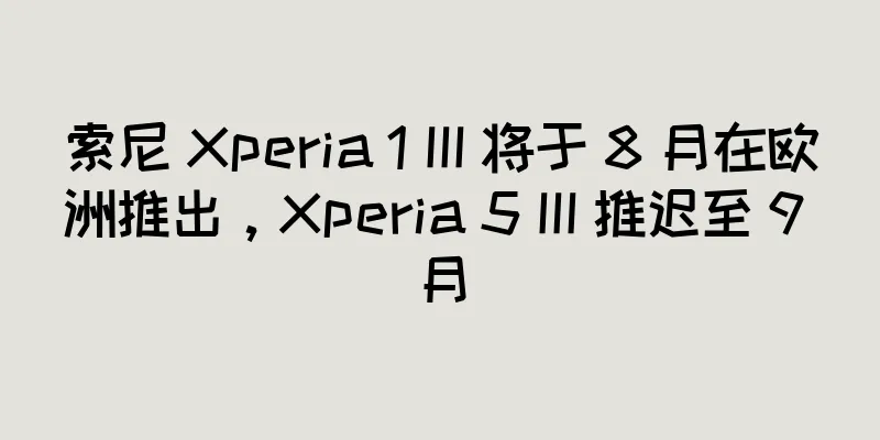 索尼 Xperia 1 III 将于 8 月在欧洲推出，Xperia 5 III 推迟至 9 月