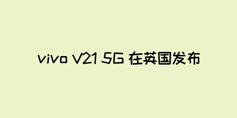 vivo V21 5G 在英国发布