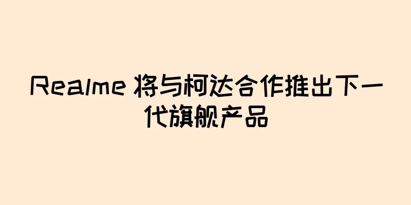 Realme 将与柯达合作推出下一代旗舰产品