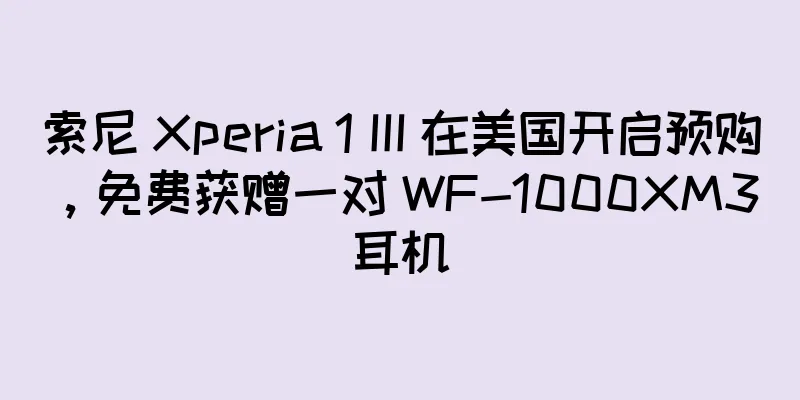 索尼 Xperia 1 III 在美国开启预购，免费获赠一对 WF-1000XM3 耳机