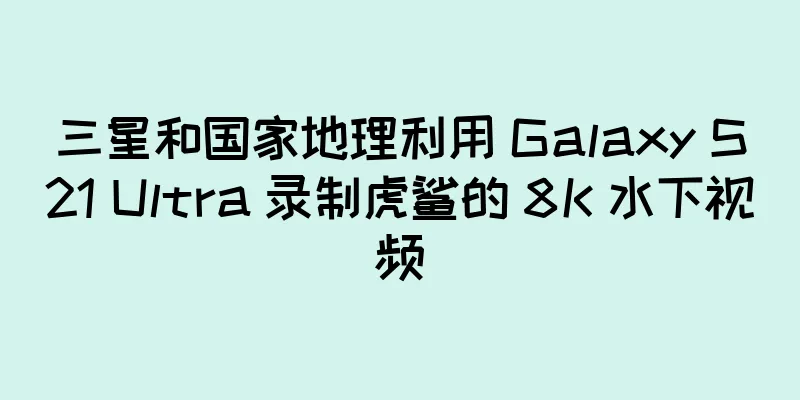 三星和国家地理利用 Galaxy S21 Ultra 录制虎鲨的 8K 水下视频