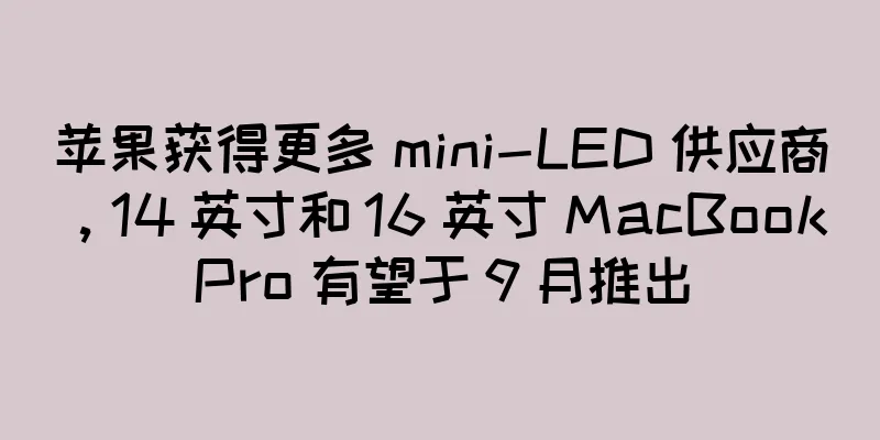苹果获得更多 mini-LED 供应商，14 英寸和 16 英寸 MacBook Pro 有望于 9 月推出