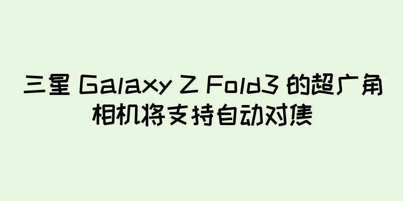 三星 Galaxy Z Fold3 的超广角相机将支持自动对焦