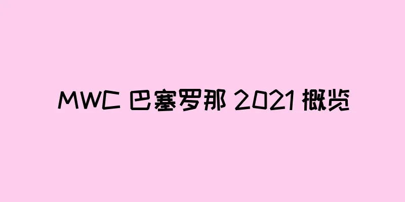 MWC 巴塞罗那 2021 概览