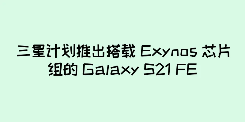 三星计划推出搭载 Exynos 芯片组的 Galaxy S21 FE