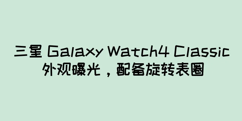 三星 Galaxy Watch4 Classic 外观曝光，配备旋转表圈