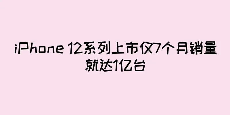 iPhone 12系列上市仅7个月销量就达1亿台