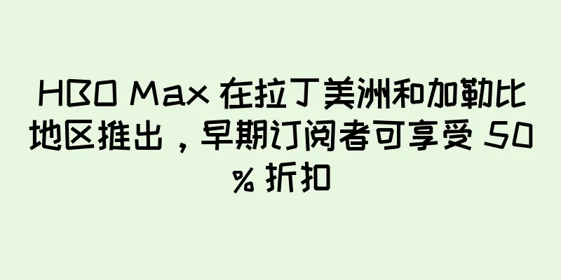 HBO Max 在拉丁美洲和加勒比地区推出，早期订阅者可享受 50% 折扣