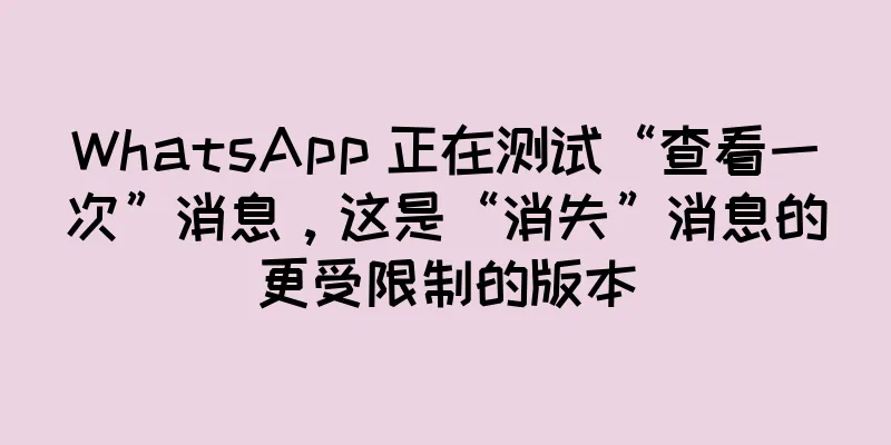 WhatsApp 正在测试“查看一次”消息，这是“消失”消息的更受限制的版本