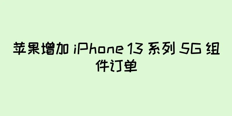 苹果增加 iPhone 13 系列 5G 组件订单