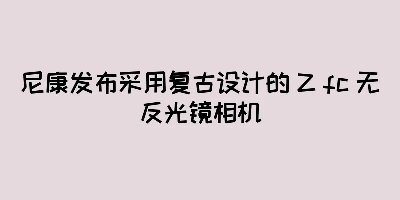 尼康发布采用复古设计的 Z fc 无反光镜相机