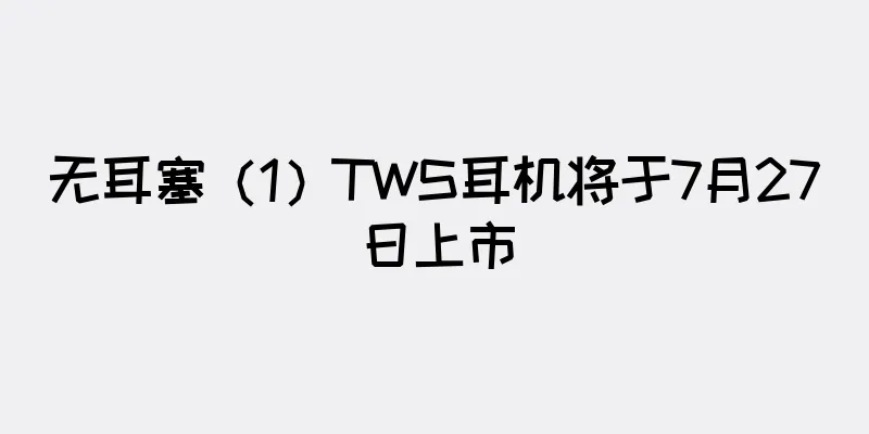 无耳塞（1）TWS耳机将于7月27日上市