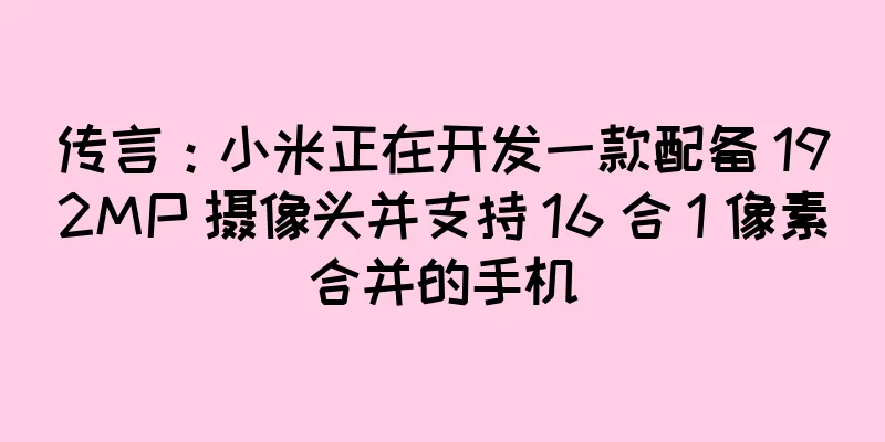 传言：小米正在开发一款配备 192MP 摄像头并支持 16 合 1 像素合并的手机