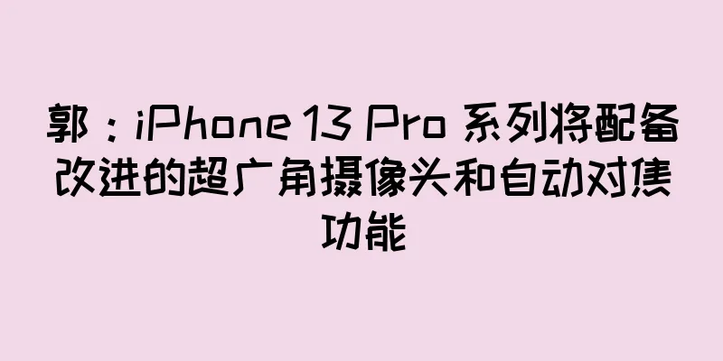 郭：iPhone 13 Pro 系列将配备改进的超广角摄像头和自动对焦功能