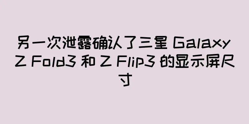另一次泄露确认了三星 Galaxy Z Fold3 和 Z Flip3 的显示屏尺寸