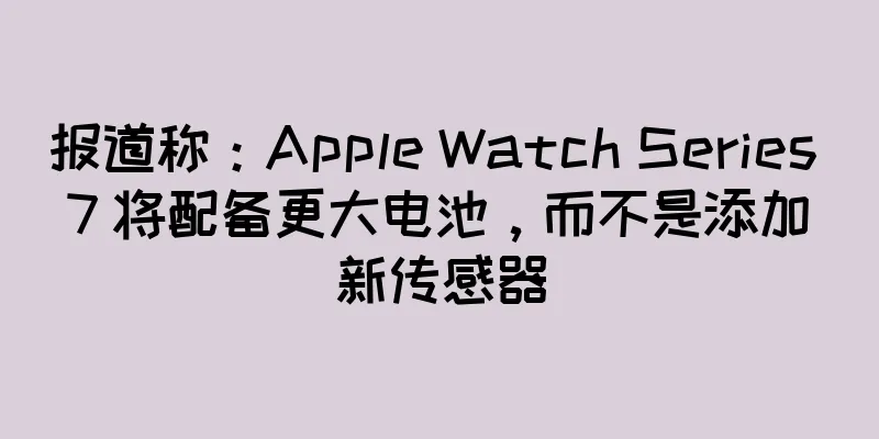 报道称：Apple Watch Series 7 将配备更大电池，而不是添加新传感器